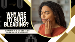 Why Are My Gums Bleeding? Common Causes for Torrance Patients
